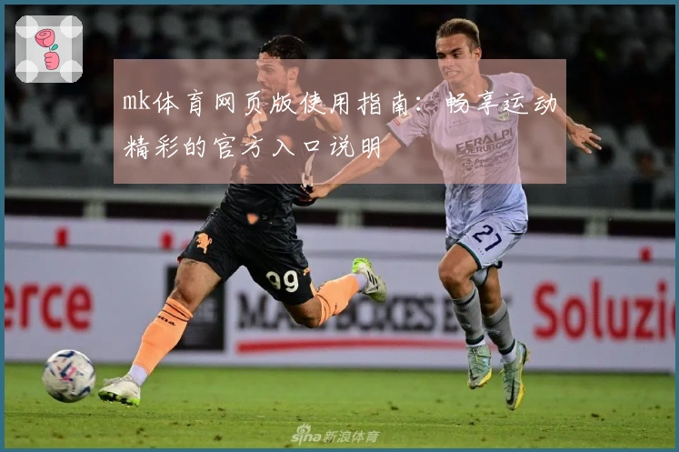 mk体育网页版使用指南：畅享运动精彩的官方入口说明