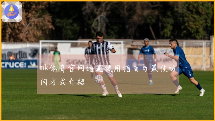 mk体育官网通道使用指南与最佳访问方式介绍