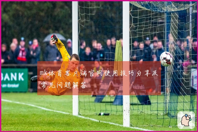mk体育客户端官网使用技巧分享及常见问题解答