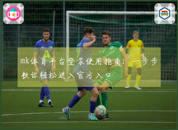 mk体育平台登录使用指南：一步步教你轻松进入官方入口