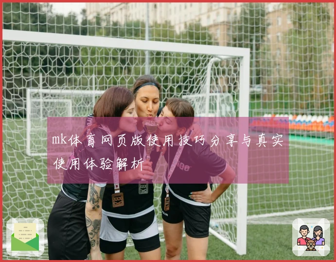 mk体育网页版使用技巧分享与真实使用体验解析