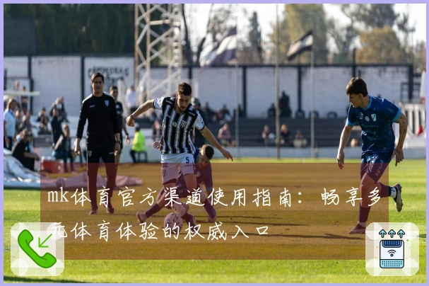 mk体育官方渠道使用指南：畅享多元体育体验的权威入口
