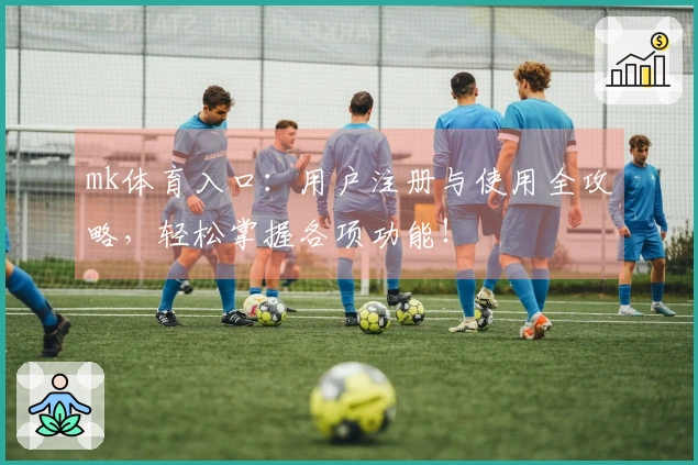 mk体育入口：用户注册与使用全攻略，轻松掌握各项功能！
