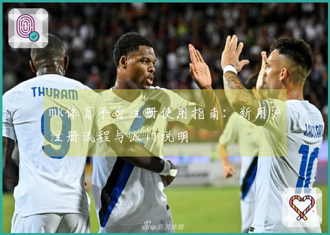 mk体育平台注册使用指南：新用户注册流程与入门说明