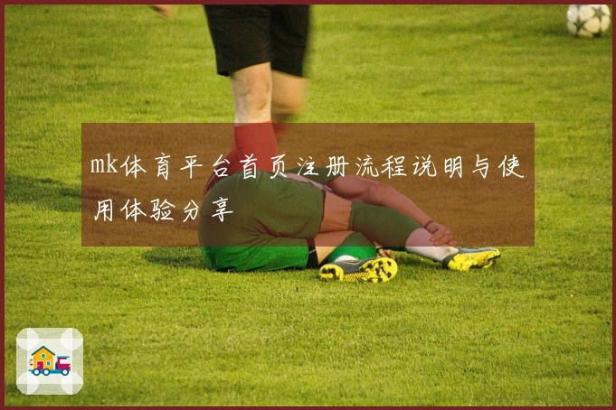 mk体育平台首页注册流程说明与使用体验分享