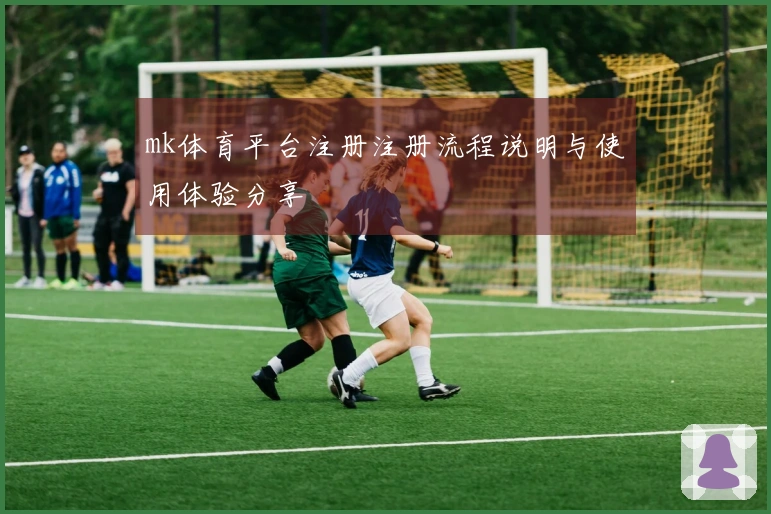mk体育平台注册注册流程说明与使用体验分享