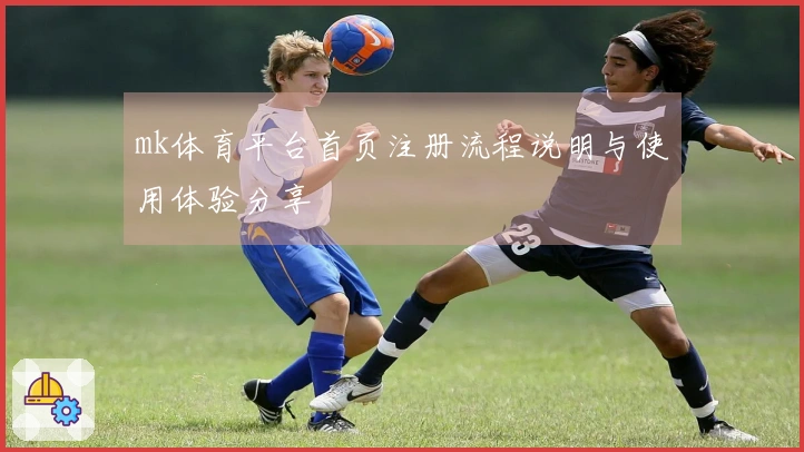 mk体育平台首页注册流程说明与使用体验分享