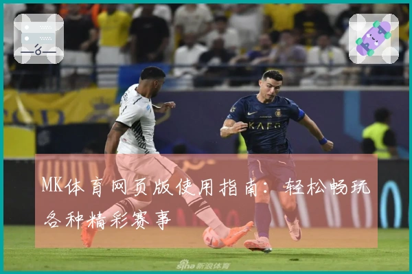 MK体育网页版使用指南：轻松畅玩各种精彩赛事
