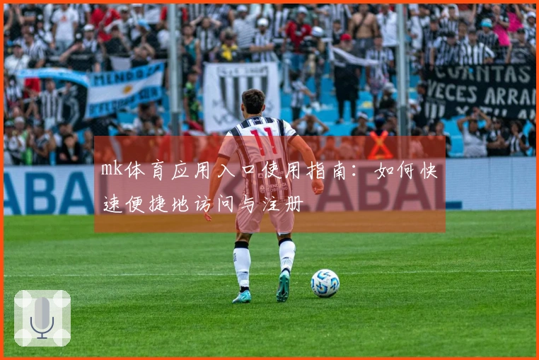 mk体育应用入口使用指南：如何快速便捷地访问与注册