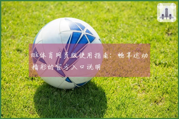 mk体育网页版使用指南：畅享运动精彩的官方入口说明