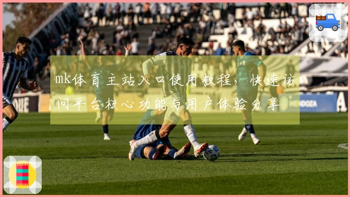 mk体育主站入口使用教程，快速访问平台核心功能与用户体验分享
