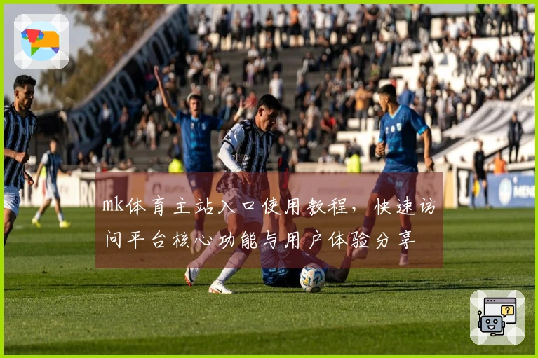 mk体育主站入口使用教程，快速访问平台核心功能与用户体验分享
